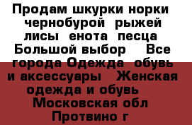 Продам шкурки норки, чернобурой, рыжей лисы, енота, песца. Большой выбор. - Все города Одежда, обувь и аксессуары » Женская одежда и обувь   . Московская обл.,Протвино г.